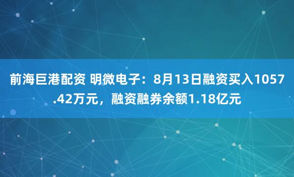 前海巨港配资 明微电子：8月13日融资买入1057.42万元，融资融券余额1.18亿元