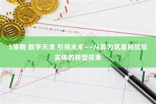 5策略 数字天津 引领未来——从算力筑基到赋能实体的转型探索