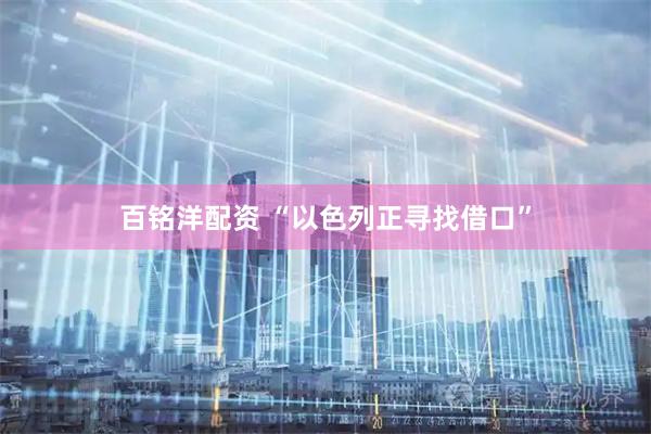 百铭洋配资 “以色列正寻找借口”