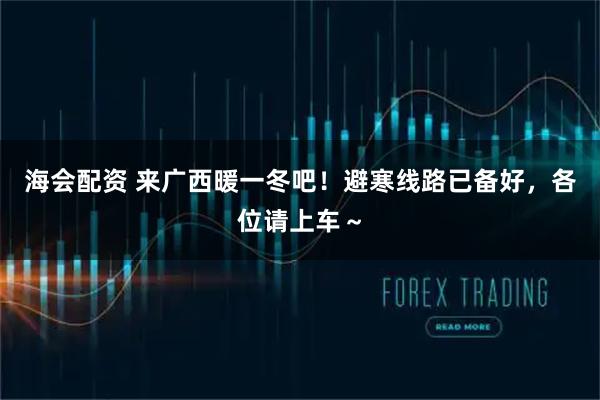 海会配资 来广西暖一冬吧！避寒线路已备好，各位请上车～