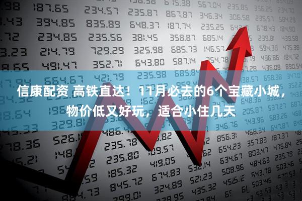 信康配资 高铁直达！11月必去的6个宝藏小城，物价低又好玩，适合小住几天