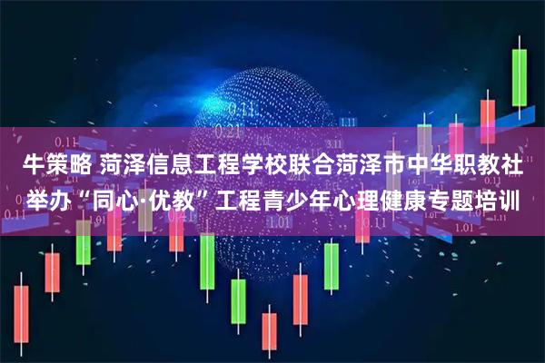 牛策略 菏泽信息工程学校联合菏泽市中华职教社举办“同心·优教”工程青少年心理健康专题培训